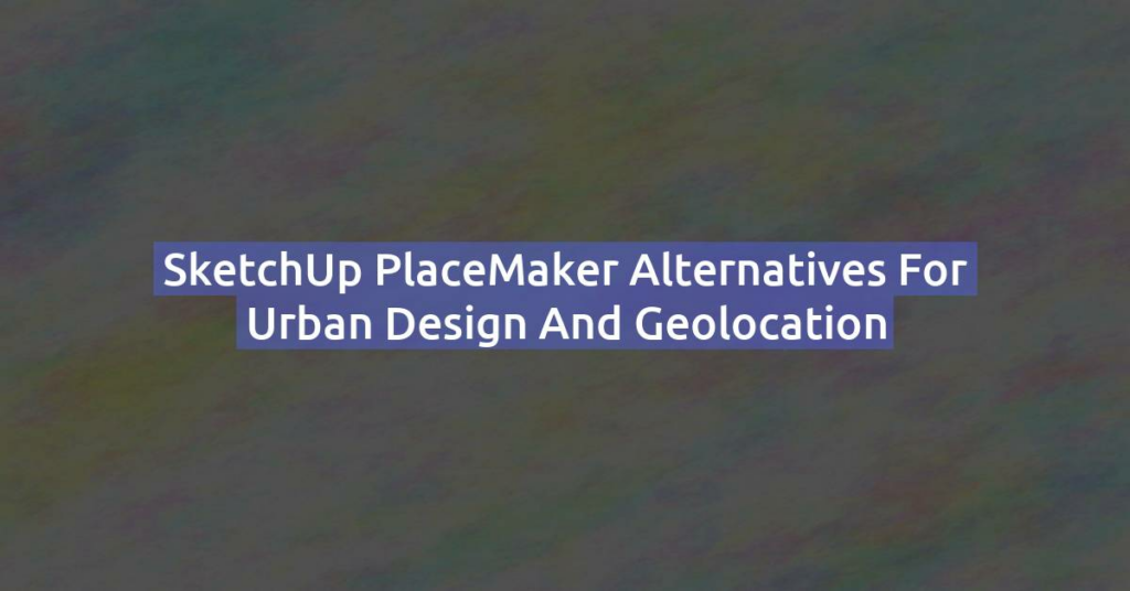 SketchUp PlaceMaker Alternatives for Urban Design and Geolocation