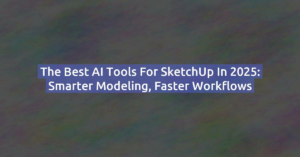 The Best AI Tools for SketchUp in 2025: Smarter Modeling, Faster Workflows