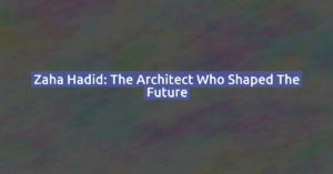 Zaha Hadid: The Architect Who Shaped the Future