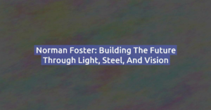 Norman Foster: Building the Future Through Light, Steel, and Vision